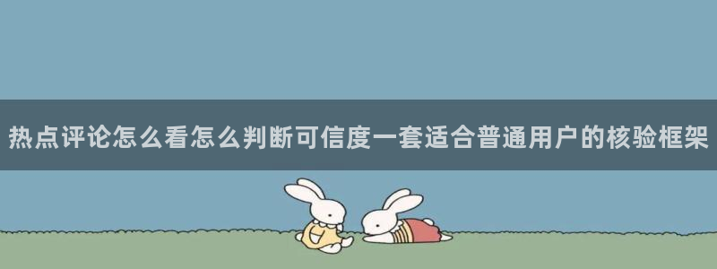 91吃瓜网络动态：热点评论怎么看怎么判断可信度一套适合普通用户的核验框架