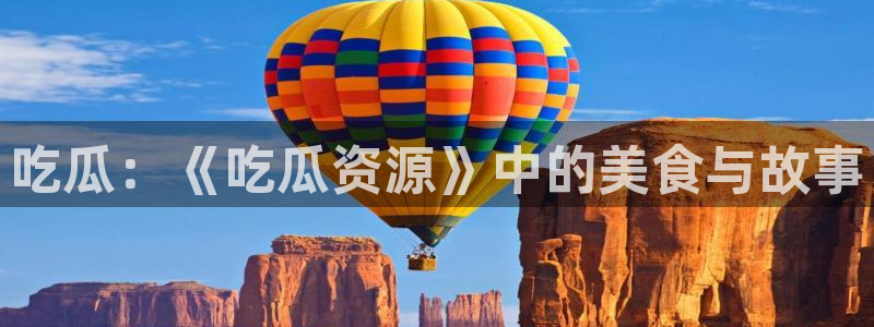 91吃瓜爆料入口：吃瓜：《吃瓜资源》中的美食与故事