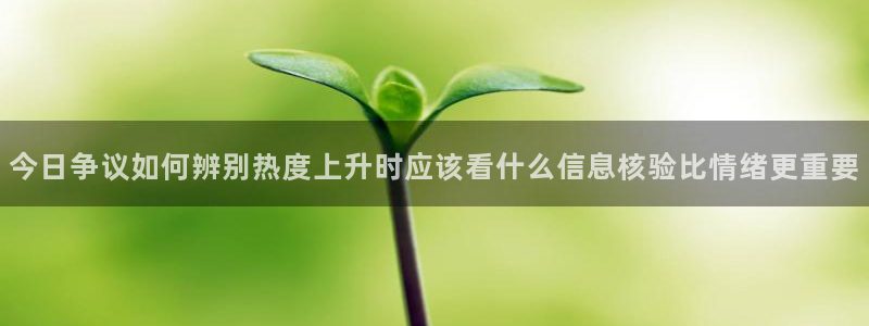 91吃瓜网站大全：今日争议如何辨别热度上升时应该看什么信息核验比情绪更重要
