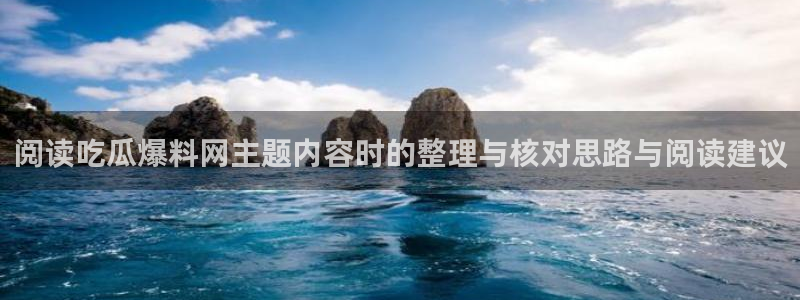 91吃瓜网页：阅读吃瓜爆料网主题内容时的整理与核对思路与阅读建议