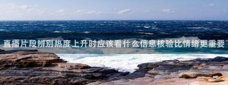 91吃瓜在线观看在线入口:直播片段辨别热度上升时应该看什么信息核验比情绪更重要