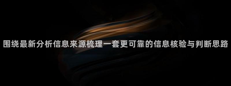 91吃瓜动态：围绕最新分析信息来源梳理一套更可靠的信息核验与判断思路