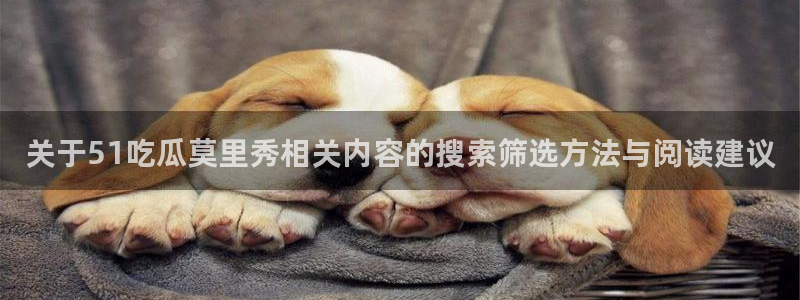 91吃瓜在线观看入口:关于51吃瓜莫里秀相关内容的搜索筛选方法与阅读建议