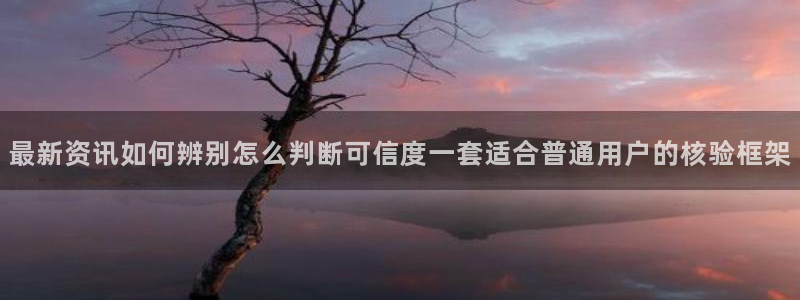 91吃瓜网络事件：最新资讯如何辨别怎么判断可信度一套适合普通用户的核验框架