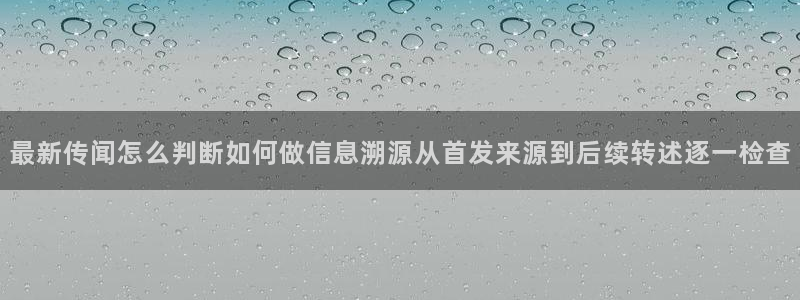 91吃瓜热门资讯：最新传闻怎么判断如何做信息溯源从首发来源到后续转述逐一检查
